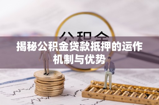 岳塘揭秘公积金贷款抵押的运作机制与优势