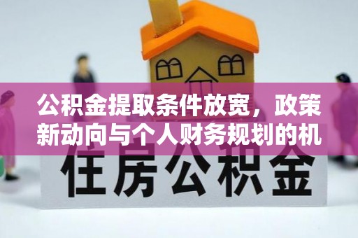 岳塘公积金提取条件放宽，政策新动向与个人财务规划的机遇