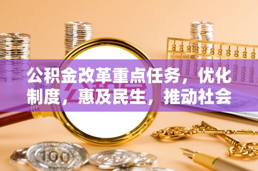 岳塘公积金改革重点任务，优化制度，惠及民生，推动社会公平