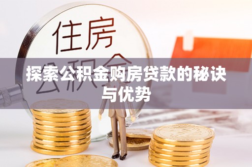 岳塘探索公积金购房贷款的秘诀与优势
