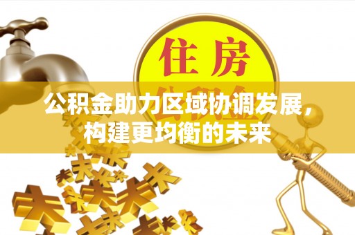 岳塘公积金助力区域协调发展，构建更均衡的未来