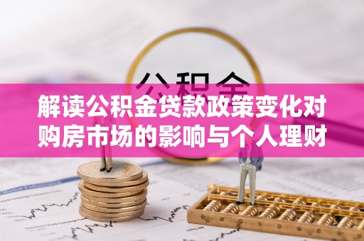 岳塘解读公积金贷款政策变化对购房市场的影响与个人理财规划的启示