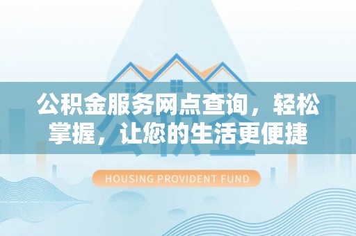 岳塘公积金服务网点查询，轻松掌握，让您的生活更便捷
