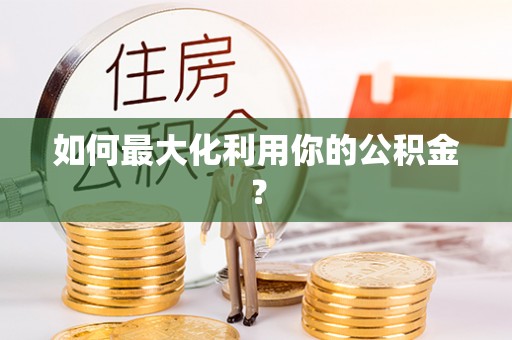 岳塘如何最大化利用你的公积金？