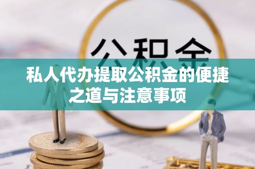 岳塘私人代办提取公积金的便捷之道与注意事项