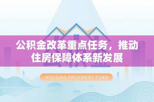 岳塘公积金改革重点任务，推动住房保障体系新发展