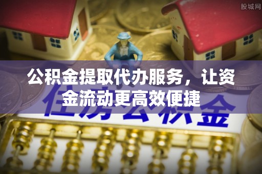 岳塘公积金提取代办服务，让资金流动更高效便捷
