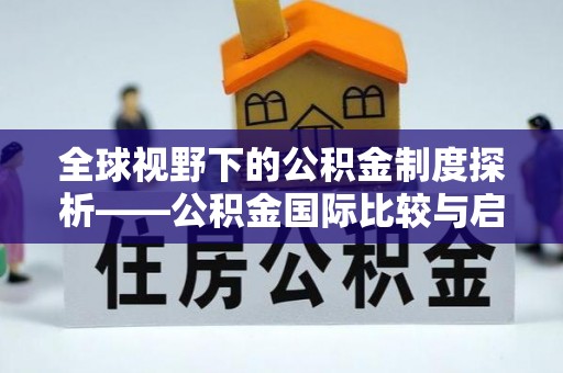 岳塘全球视野下的公积金制度探析——公积金国际比较与启示