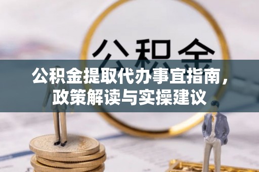 岳塘公积金提取代办事宜指南，政策解读与实操建议