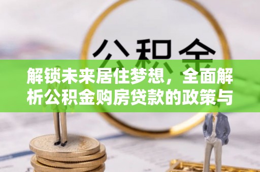 岳塘解锁未来居住梦想，全面解析公积金购房贷款的政策与优势