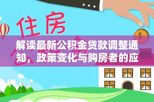 岳塘解读最新公积金贷款调整通知，政策变化与购房者的应对策略