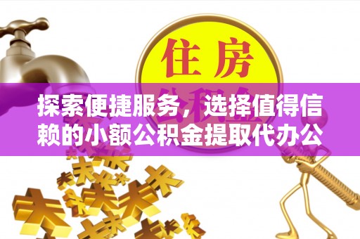 岳塘探索便捷服务，选择值得信赖的小额公积金提取代办公司
