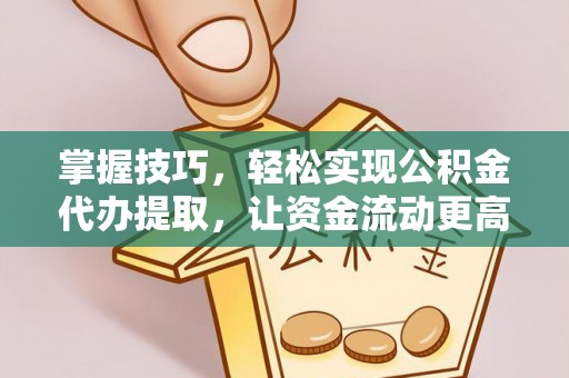 岳塘掌握技巧，轻松实现公积金代办提取，让资金流动更高效